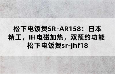 松下电饭煲SR-AR158：日本精工，IH电磁加热，双预约功能 松下电饭煲sr-jhf18